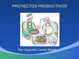 PROYECTOS PRODUCTIVOS




  Por: Segundo Correa Moran
 