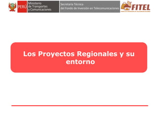FONDO DE INVERSIÓN EN TELECOMUNICACIONES 
Los Proyectos Regionales y su 
entorno 
 