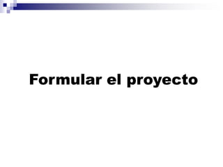 Formular el proyecto
 