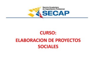 CURSO:
ELABORACION DE PROYECTOS
SOCIALES
AMBATO-2015
 