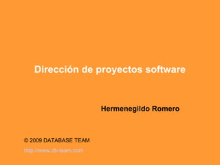 Dirección de proyectos software Hermenegildo Romero © 2009 DATABASE TEAM  http:// www.db - team.com 