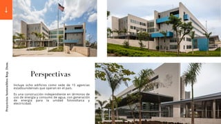 Pruyectos
Sostenibles
Rep.
Dom.
Incluye ocho edificios como sede de 15 agencias
estadounidenses que operan en el país.
Es una construcción independiente en términos de
uso de energía y consumo de agua, con generación
de energía para la unidad fotovoltaica y
electricidad.
Perspectivas
 
