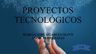 PROYECTOS
TECNOLÓGICOS
MARIA CAMILA GARCES OLIVO
ANGIE PÉREZ NAVAS
11°B
 