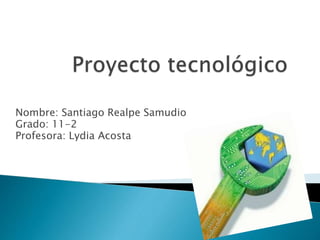Nombre: Santiago Realpe Samudio
Grado: 11-2
Profesora: Lydia Acosta
 