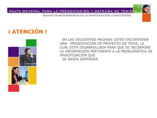 EN LAS SIGUIENTES PÁGINAS USTED ENCONTRARÁ UNA  PRESENTACIÓN DE PROYECTO DE TESIS, LA CUAL ESTÁ DESARROLLADA PARA QUE SE INCORPORE LA INFORMACIÓN PERTINENTE A LA PROBLEMÁTICA DE INVESTIGACIÓN QUE  SE DESEA DEFENDER. ¡ ATENCIÓN ! 