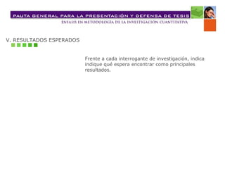 V. RESULTADOS ESPERADOS Frente a cada interrogante de investigación, indica indique qué espera encontrar como principales resultados. 