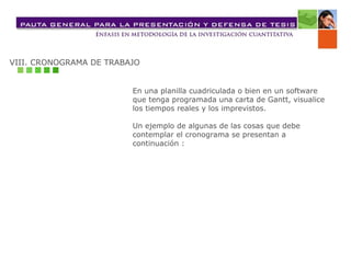 VIII. CRONOGRAMA DE TRABAJO
En una planilla cuadriculada o bien en un software
que tenga programada una carta de Gantt, visualice
los tiempos reales y los imprevistos.
Un ejemplo de algunas de las cosas que debe
contemplar el cronograma se presentan a
continuación :
 