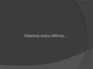 Veamos estos últimos…
 