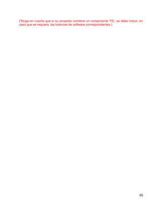 55
(Tenga en cuenta que si su proyecto contiene un componente TIC, se debe incluir, en
caso que se requiera, las licencias de software correspondientes.)
 