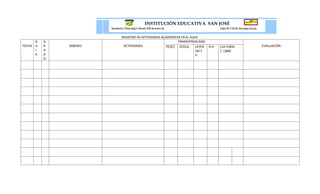 INSTITUCIÓN EDUCATIVA SAN JOSÉ
                        Aprobación Oficial según Decreto 008 de enero de                  Calle 48 nº30-56 (Sincelejo-Sucre)
                        2003
                                                                                          NIT: 8230026050 DANE:
                                 REGISTRO DE ACTIVIDADES ACADÉMICAS EN EL AULA.
                        Niveles: Transición, Básica Primaria, Secundaria y                370001003871
      G   G             Media                                     TRANSVERSALIDAD
FECHA U   R   SABERES             ACTIVIDADES               PESCC ECOLG. LEYEN      D.H   Te. 2827880
                                                                                          CULTURAL                             EVALUACIÓN
      I   A                                                                  DO Y         T. LIBRE
      A   D                                                                  P.
          O
 
