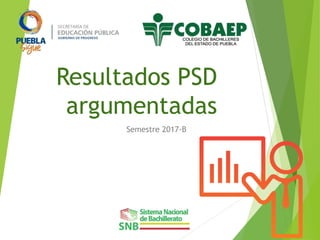 Resultados PSD
argumentadas
Semestre 2017-B
 