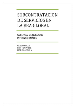 SUBCONTRATACION
DE SERVICIOS EN
LA ERA GLOBAL
GERENCIA DE NEGOCIOS
INTERNACIONALES

WENDY AGUILAR
RAUL HERNANDEZ
BERTHA ROSTRAN A.
 