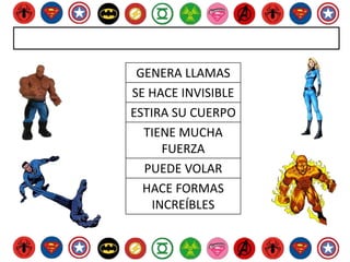 GENERA LLAMAS
SE HACE INVISIBLE
ESTIRA SU CUERPO
TIENE MUCHA
FUERZA
PUEDE VOLAR
HACE FORMAS
INCREÍBLES