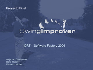 Proyecto Final




                 ORT – Software Factory 2006



Alejandro Charbonnier
Darío Macchi
Fernando Nicolet
 
