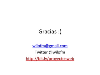 Gracias :)

    wilofm@gmail.com
     Twitter @wilofm
http://bit.ly/proyectosweb
 
