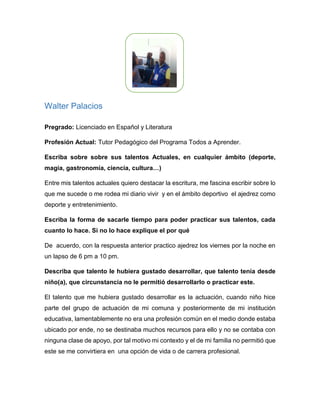 ¿Qué talento natural ve usted en uno de sus familiares o allegados sus (hijo(a),
sobrino(a), esposo(a), novio(a)….)?
En mis familiares puedo observar un sobrino con mucho talento, ganas, dedicación
y sobre todo disciplina para el deporte en este caso el futbol y todos creemos que
será un gran futbolista en un par de años.
 
