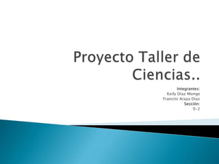 Proyecto Taller de Ciencias.. Integrantes: Keily Díaz Monge Francini Araya Díaz Sección: 9-2 