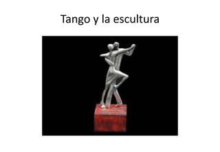 Tango y la escultura
 