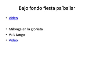 Bajo fondo fiesta pa´bailar
• Video

• Milonga en la glorieta
• Vals tango
• Video
 