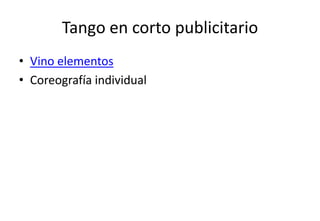 Tango en corto publicitario
• Vino elementos
• Coreografía individual
 