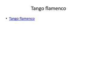 Tango flamenco
• Tango flamenco
 