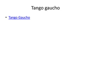 Tango gaucho
• Tango Gaucho
 