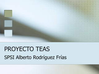 PROYECTO TEAS SPSI Alberto Rodríguez Frías 