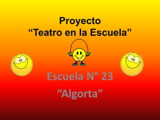 Proyecto
“Teatro en la Escuela”



   Escuela N° 23
     “Algorta”
 