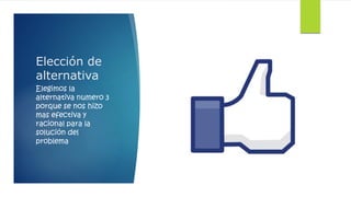 Elección de 
alternativa 
Elegimos la 
alternativa numero 3 
porque se nos hizo 
mas efectiva y 
racional para la 
solución del 
problema 
 