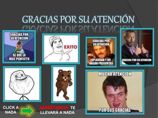 GRACIAS POR SU ATENCIÓN
CLICK A
NADA
TE
LLEVARÁ A NADA
 