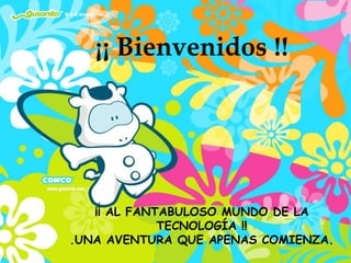  ¡¡ Bienvenidos !!¡¡ AL FANTABULOSO MUNDO DE LA TECNOLOGÍA !!.UNA AVENTURA QUE APENAS COMIENZA.