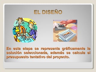 En esta etapa se representa gráficamente la solución seleccionada, además se calcula el presupuesto tentativo del proyecto. 