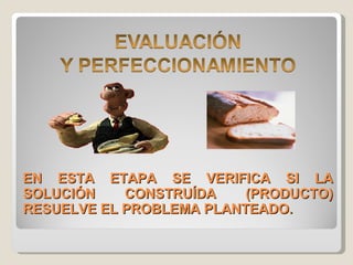 EN ESTA ETAPA SE VERIFICA SI LA SOLUCIÓN CONSTRUÍDA (PRODUCTO) RESUELVE EL PROBLEMA PLANTEADO. 