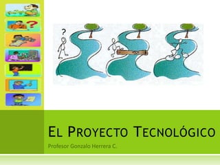 E L P ROYECTO T ECNOLÓGICO
 