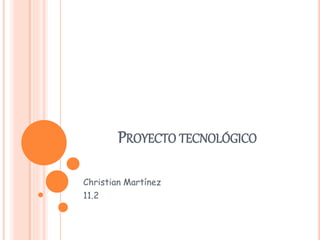 PROYECTO TECNOLÓGICO
Christian Martínez
11.2
 
