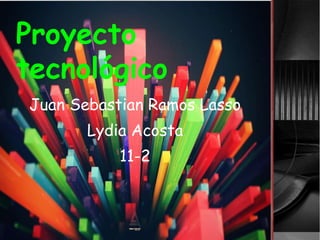 Proyecto
tecnológico
Juan Sebastian Ramos Lasso
Lydia Acosta
11-2
 