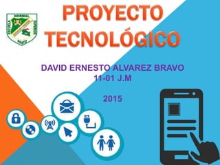 DAVID ERNESTO ALVAREZ BRAVO
11-01 J.M
2015
 