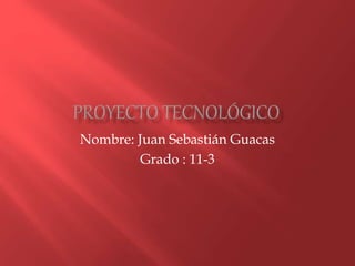 Nombre: Juan Sebastián Guacas
Grado : 11-3
 