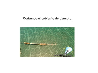 Cortamos el sobrante de alambre.   