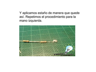 Y aplicamos estaño de manera que quede así. Repetimos el procedimiento para la mano izquierda.  