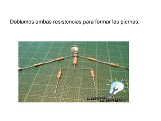 Doblamos ambas resistencias para formar las piernas .  