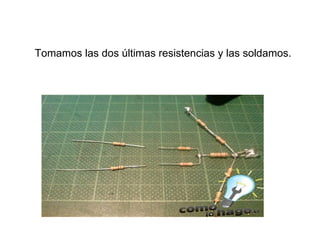 Tomamos las dos últimas resistencias y las soldamos.   