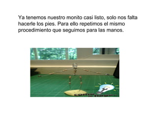 Ya tenemos nuestro monito casi listo, solo nos falta hacerle los pies. Para ello repetimos el mismo procedimiento que seguimos para las manos.   