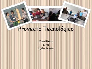 Proyecto Tecnológico
Juan Rivera
11-01
Lydia Acosta
 