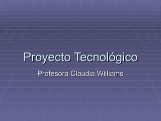 Proyecto Tecnológico Profesora Claudia Williams 