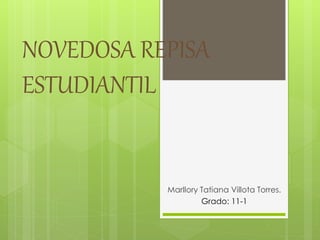 NOVEDOSA REPISA
ESTUDIANTIL
Marllory Tatiana Villota Torres.
Grado: 11-1
 