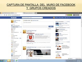 CAPTURA DE PANTALLA DEL MURO DE FACEBOOK
Y GRUPOS CREADOS

 