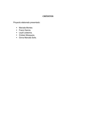 CRÉDITOS
Proyecto elaborado presentado:
 Marcela Montes
 Franci García.
 Leydi Ledesma.
 Cristian Mosquera.
 Ginna Marcela Solís.
 