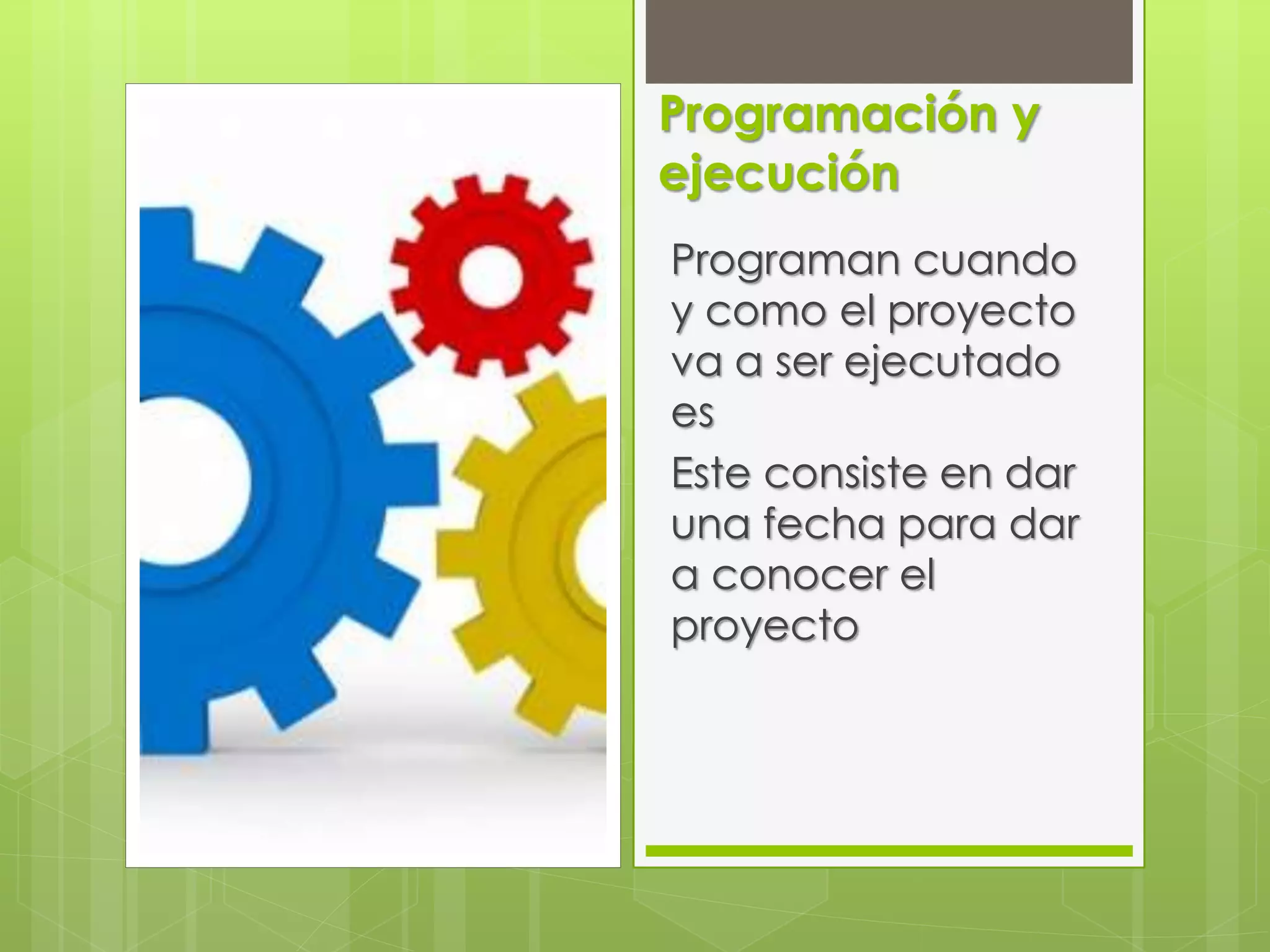 Programación y
ejecución
Programan cuando
y como el proyecto
va a ser ejecutado
es
Este consiste en dar
una fecha para dar
a conocer el
proyecto
 