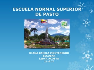 ESCUELA NORMAL SUPERIOR
DE PASTO
DIANA CAMILA MONTENEGRO
ESCOBAR
LIDYA ACOSTA
11-5 JT
 